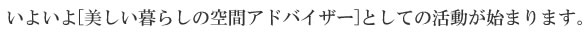 いよいよ[美しい暮らしの空間アドバイザー]としての活動が始まります。